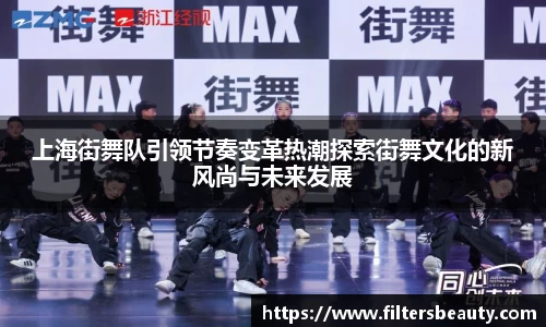 上海街舞队引领节奏变革热潮探索街舞文化的新风尚与未来发展