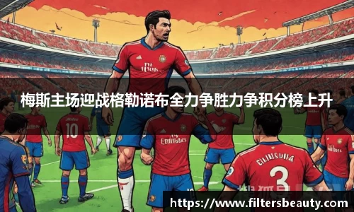 梅斯主场迎战格勒诺布全力争胜力争积分榜上升