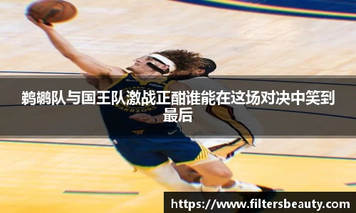 鹈鹕队与国王队激战正酣谁能在这场对决中笑到最后